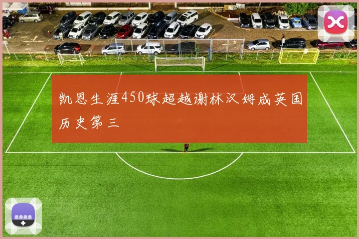 凯恩生涯450球超越谢林汉姆成英国历史第三
